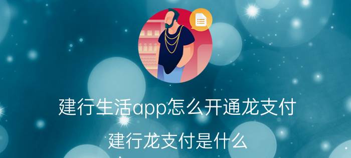 建行生活app怎么开通龙支付 建行龙支付是什么，怎么开通？